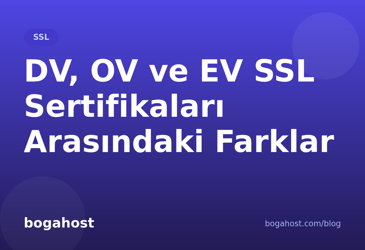 DV, OV ve EV SSL Sertifikaları Arasındaki Farklar